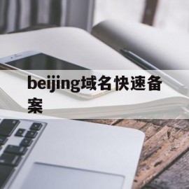 beijing域名快速备案(域名快速备案需要多长时间)