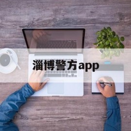 淄博警方app(淄博警方通报15人被拘)