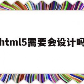 html5需要会设计吗(html5要学些什么)