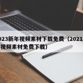 2023新年视频素材下载免费（2021新年视频素材免费下载）