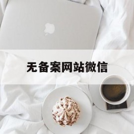 无备案网站微信(没有备案域名微信怎么打开)