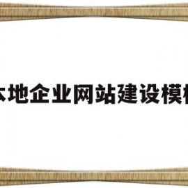 本地企业网站建设模板(企业网站建设的方式有哪些方式)