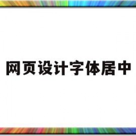 网页设计字体居中(网页设计与制作字体居中)