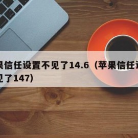 苹果信任设置不见了14.6（苹果信任设置不见了147）