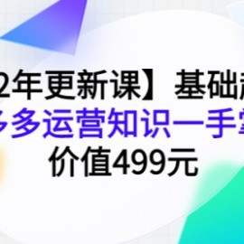 【22年更新课】基础起步，拼多多运营知识一手掌握，价值499元