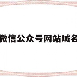 微信公众号网站域名(微信公众号怎么下拉域名)