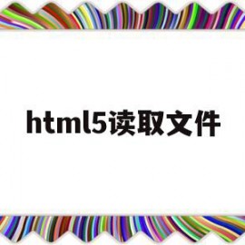 html5读取文件(html读取本地文件内容)