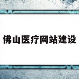 佛山医疗网站建设(佛山医疗信息服务平台)