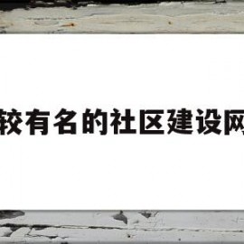 比较有名的社区建设网站(有哪些社区网站)