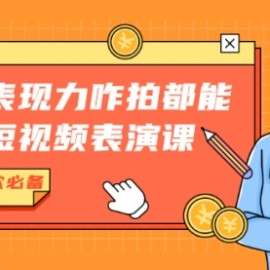 有了表现力咋拍都能火的短视频表演课，短视频爆款必备价值1390元