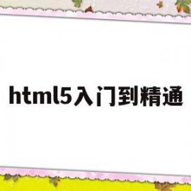 html5入门到精通(HTML5入门到精通全套教程)