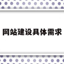 网站建设具体需求(网站建设需要哪些内容)