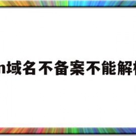 cn域名不备案不能解析(cn域名不备案可以用吗)