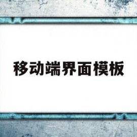 移动端界面模板(移动端界面模板是什么)