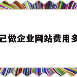 自己做企业网站费用多少(自己做企业网站费用多少钱一年)