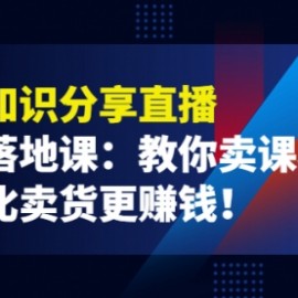 《抖音知识分享直播》引流落地课：教你卖课程，卖课比卖货更赚钱！