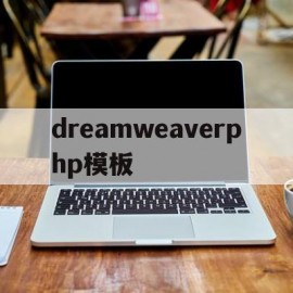 dreamweaverphp模板(dreamweaver模板的功能体现在哪些方面,并简单进行叙述)