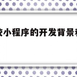 学校小程序的开发背景和意义(学校小程序的开发背景和意义怎么写)