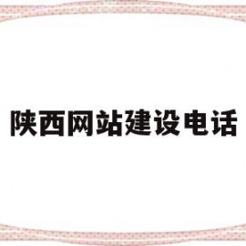 陕西网站建设电话(陕西网站建设网络公司)