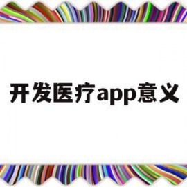 开发医疗app意义(开发医疗app意义是什么)