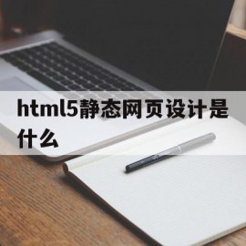 html5静态网页设计是什么(基于html5的网页设计毕业论文)