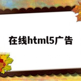 在线html5广告(制作一个html5广告网页)