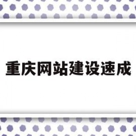 重庆网站建设速成(重庆网站建设公司哪家好)