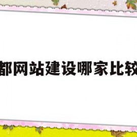 成都网站建设哪家比较好(成都网站建设公司哪家便宜)