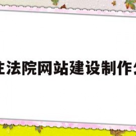 专注法院网站建设制作公司(专注法院网站建设制作公司有哪些)