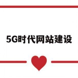 5G时代网站建设(5g网络建设是怎样的一个模式)