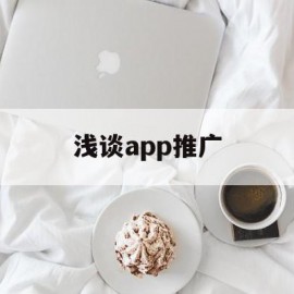 浅谈app推广(app推广的前景如何)