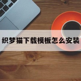 包含织梦猫下载模板怎么安装的词条