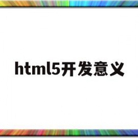 html5开发意义(Html5开发人员招聘)