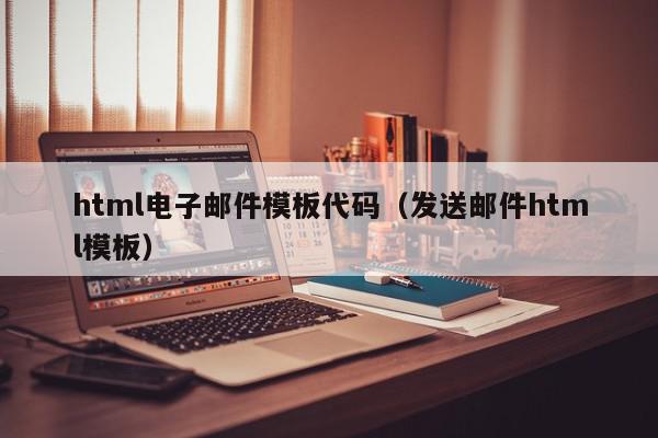 html电子邮件模板代码（发送邮件html模板）,html电子邮件模板代码,源码,信息,营销,第1张