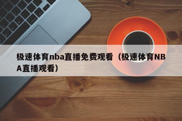 极速体育nba直播免费观看（极速体育NBA直播观看）,极速体育nba直播免费观看,信息,视频,百度,第1张