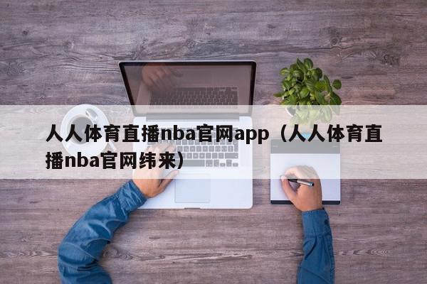 人人体育直播nba官网app（人人体育直播nba官网纬来）,人人体育直播nba官网app,信息,视频,APP,第1张