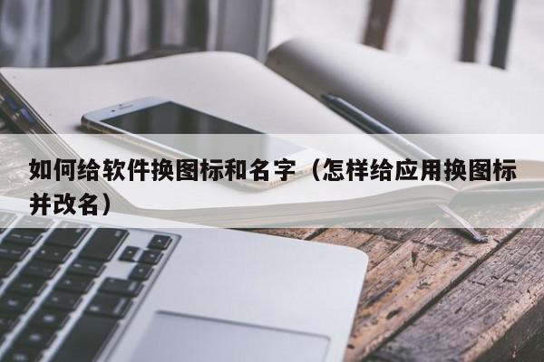 如何给软件换图标和名字（怎样给应用换图标并改名）,如何给软件换图标和名字,信息,APP,商城,第1张