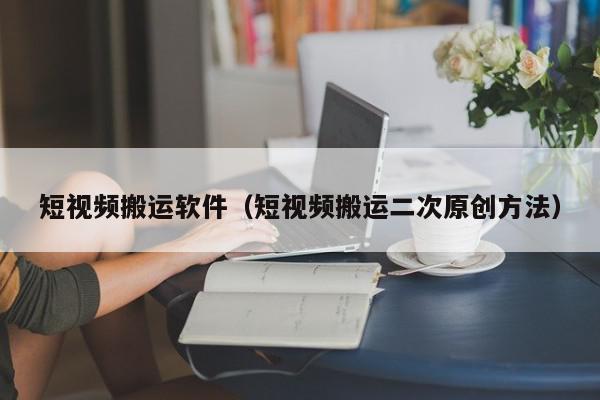 短视频搬运软件（短视频搬运二次原创方法）,短视频搬运软件,信息,视频,原创,第1张