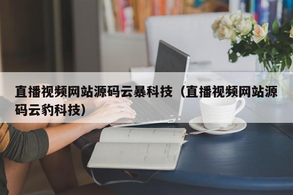 直播视频网站源码云暴科技（直播视频网站源码云豹科技）,直播视频网站源码云暴科技,信息,视频,源码,第1张