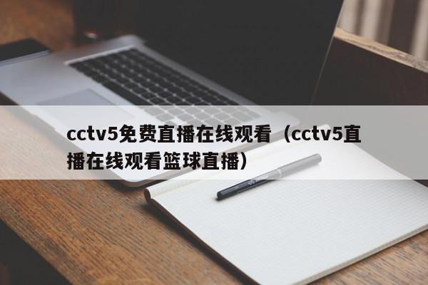 cctv5免费直播在线观看（cctv5直播在线观看篮球直播）,cctv5免费直播在线观看,信息,视频,APP,第1张