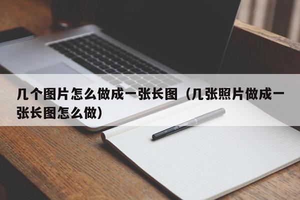 几个图片怎么做成一张长图（几张照片做成一张长图怎么做）,几个图片怎么做成一张长图,信息,微信,百度,第1张