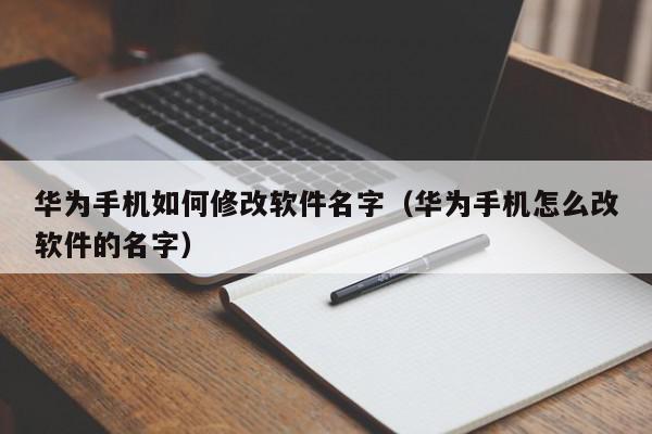 华为手机如何修改软件名字（华为手机怎么改软件的名字）,华为手机如何修改软件名字,信息,文章,APP,第1张