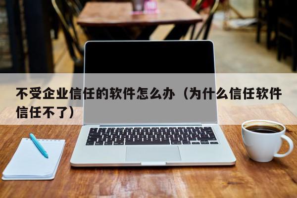 不受企业信任的软件怎么办（为什么信任软件信任不了）,不受企业信任的软件怎么办,信息,文章,苹果,第1张