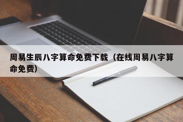 周易生辰八字算命免费下载（在线周易八字算命免费）,周易生辰八字算命免费下载,信息,文章,APP,第1张