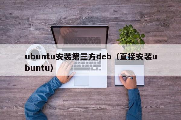 ubuntu安装第三方deb（直接安装ubuntu）,ubuntu安装第三方deb,信息,文章,苹果,第1张