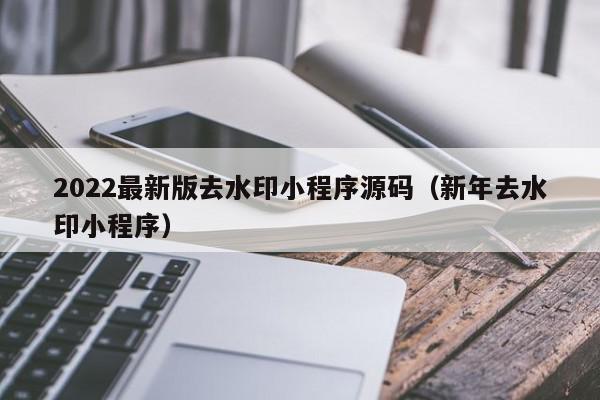 2022最新版去水印小程序源码（新年去水印小程序）,2022最新版去水印小程序源码,信息,视频,源码,第1张