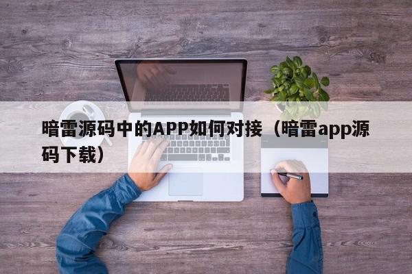 暗雷源码中的APP如何对接（暗雷app源码下载）,暗雷源码中的APP如何对接,信息,源码,文章,第1张