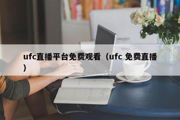 ufc直播平台免费观看（ufc 免费直播）,ufc直播平台免费观看,信息,视频,文章,第1张