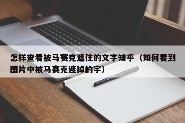 怎样查看被马赛克遮住的文字知乎（如何看到图片中被马赛克遮掉的字）,怎样查看被马赛克遮住的文字知乎,信息,视频,文章,第1张