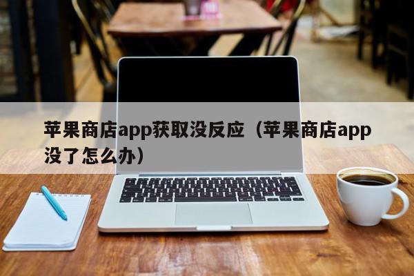 苹果商店app获取没反应（苹果商店app没了怎么办）,苹果商店app获取没反应,信息,文章,账号,第1张